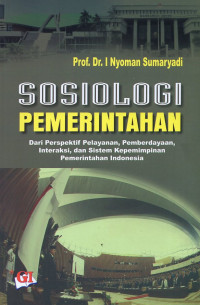 Sosiologi Pemerintahan : dari perspektif pelayanan, pemberdayaan, interaksi dan sistem kepemimpinan pemerintahan Indonesia