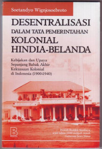 Desentralisasi Dalam Tata Pemerintahan Kolonial Hindia Belanda : Kebijakan Dan Upaya Sepanjang Babak Akhir Kekuasaan Kolonial di Indonesia (1900 - 1940)