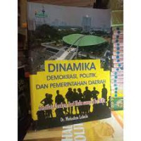 Dinamika demokrasi politik dan pemerintahan daerah : sentilan cerdas dari hulu sampai ke hilir